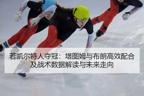 ruo-kai-er-te-ren-duo-guan-ta-tu-mu-yu-bu-lang-gao-xiao-pei-he-ji-zhan-shu-shu-ju-jie-du-yu-wei-lai-zou-xiang-2-961.jpg